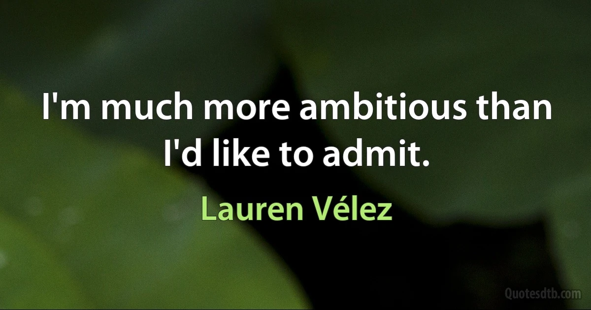 I'm much more ambitious than I'd like to admit. (Lauren Vélez)