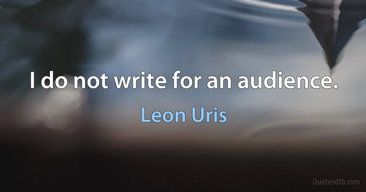 I do not write for an audience. (Leon Uris)