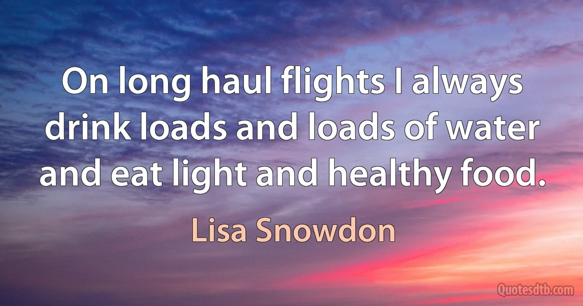 On long haul flights I always drink loads and loads of water and eat light and healthy food. (Lisa Snowdon)