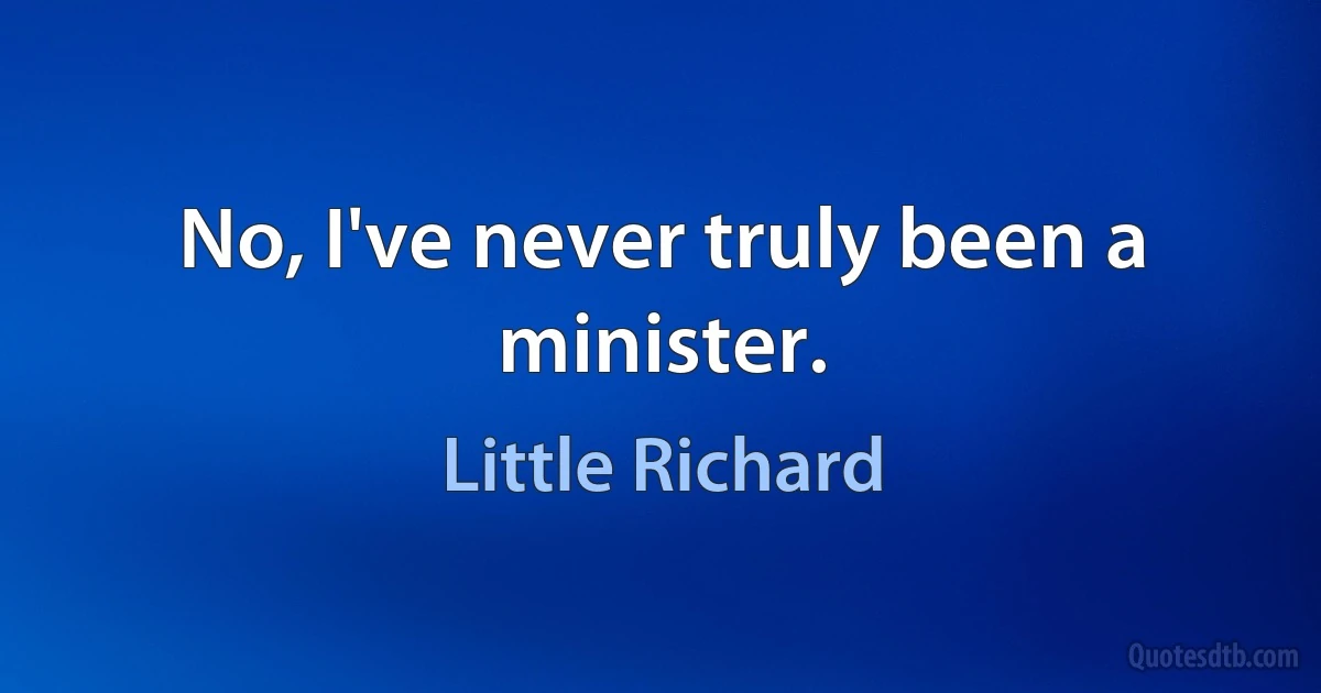 No, I've never truly been a minister. (Little Richard)