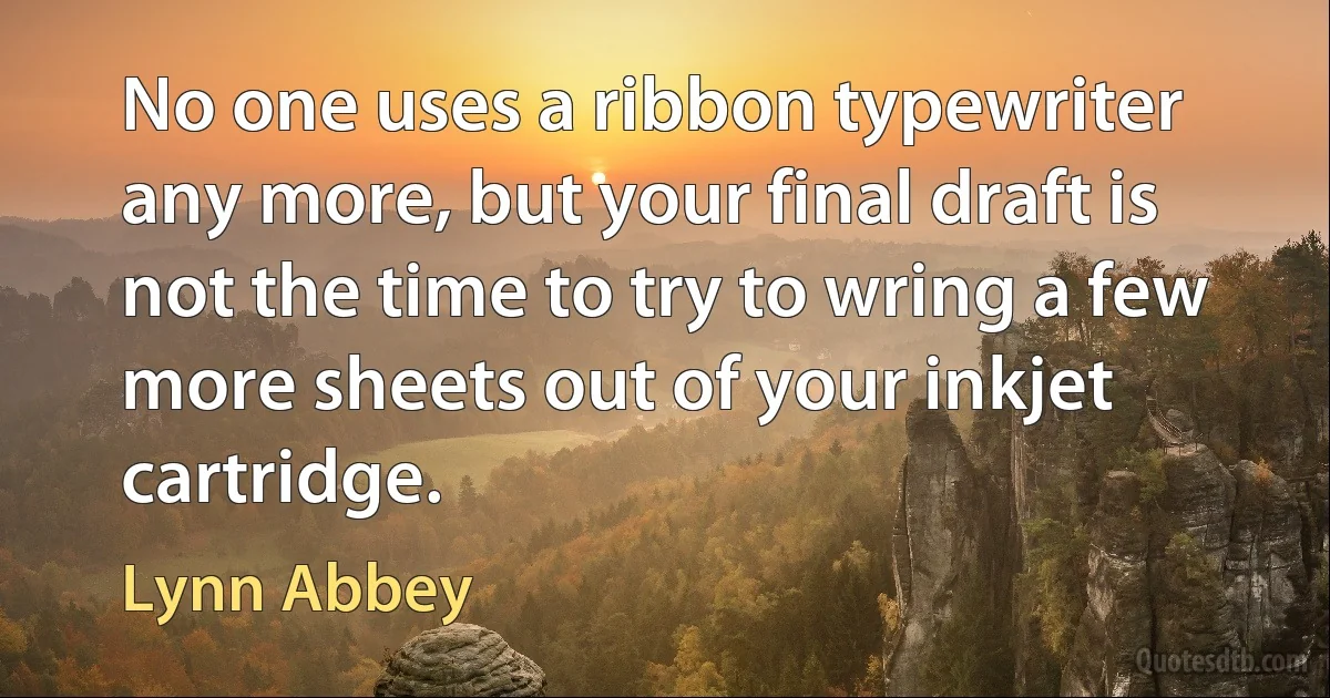 No one uses a ribbon typewriter any more, but your final draft is not the time to try to wring a few more sheets out of your inkjet cartridge. (Lynn Abbey)