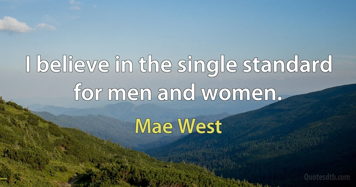 I believe in the single standard for men and women. (Mae West)