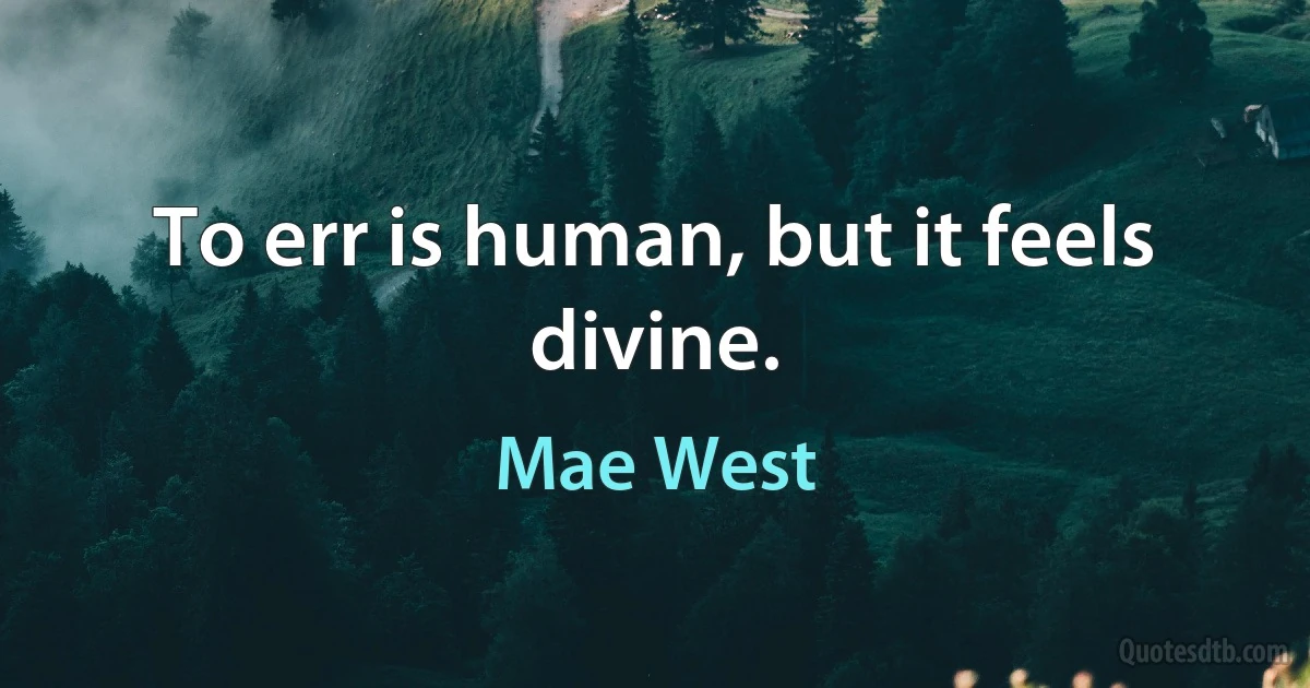 To err is human, but it feels divine. (Mae West)