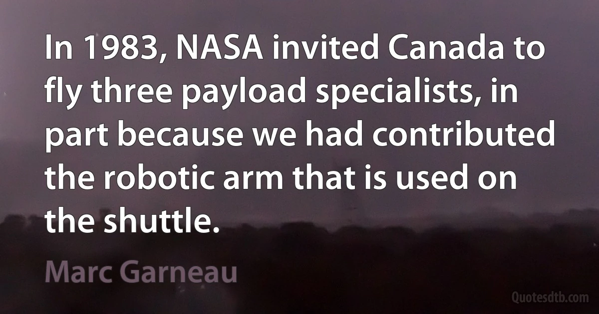 In 1983, NASA invited Canada to fly three payload specialists, in part because we had contributed the robotic arm that is used on the shuttle. (Marc Garneau)