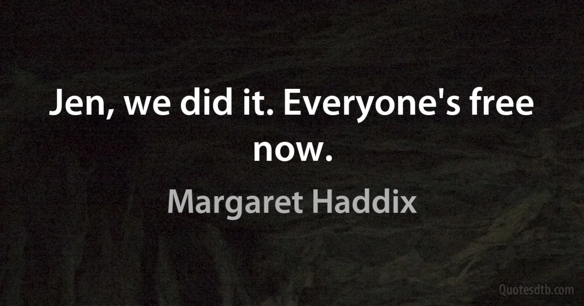 Jen, we did it. Everyone's free now. (Margaret Haddix)