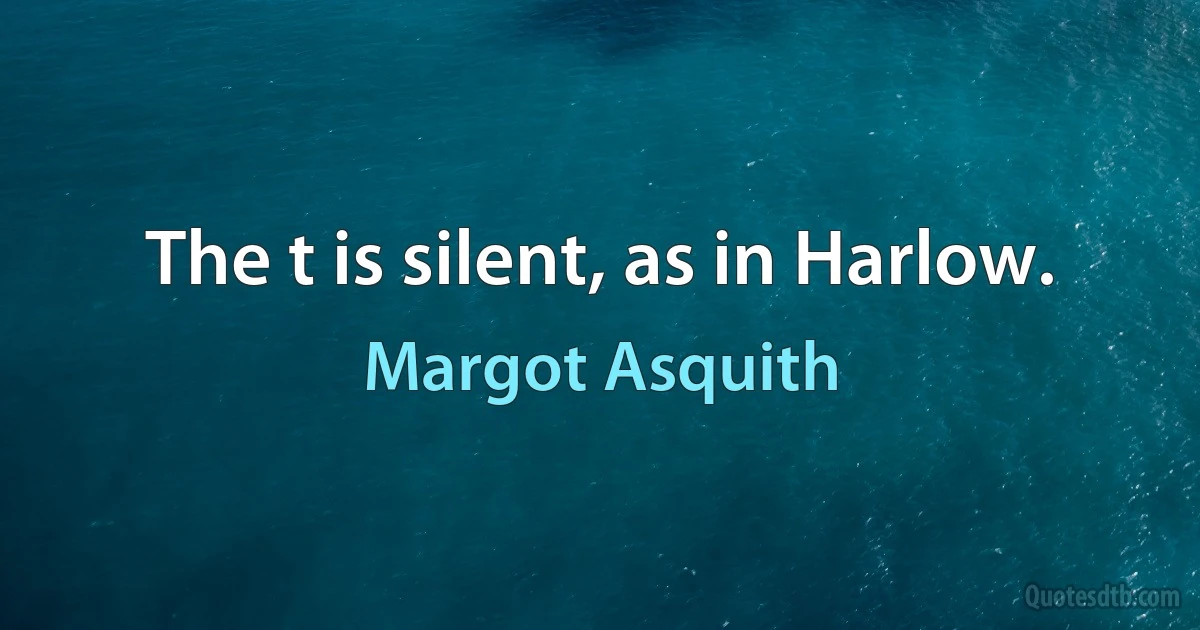 The t is silent, as in Harlow. (Margot Asquith)