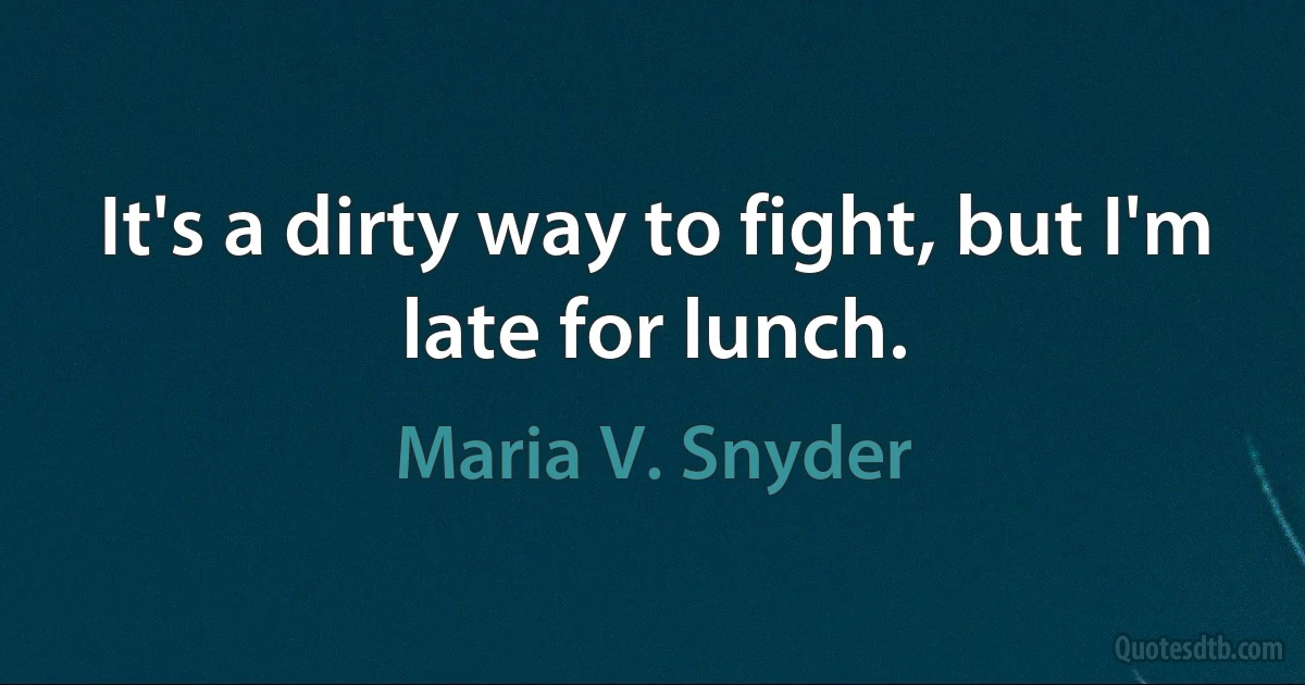 It's a dirty way to fight, but I'm late for lunch. (Maria V. Snyder)