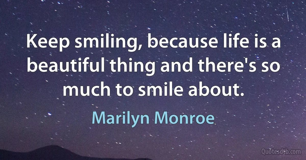 Keep smiling, because life is a beautiful thing and there's so much to smile about. (Marilyn Monroe)