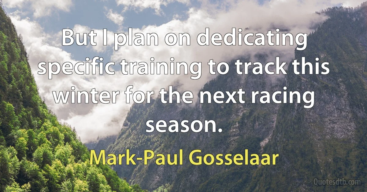 But I plan on dedicating specific training to track this winter for the next racing season. (Mark-Paul Gosselaar)