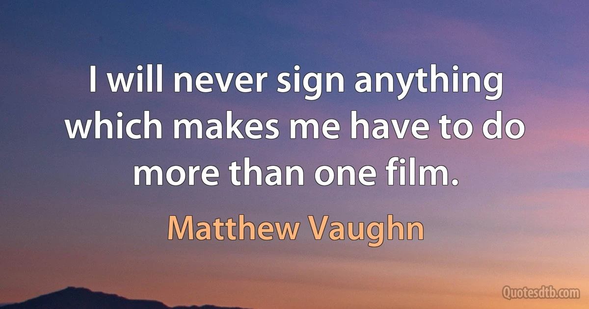 I will never sign anything which makes me have to do more than one film. (Matthew Vaughn)