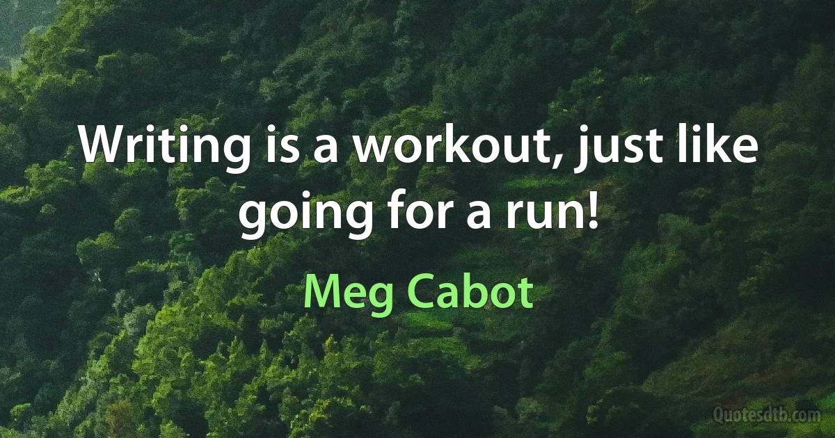 Writing is a workout, just like going for a run! (Meg Cabot)