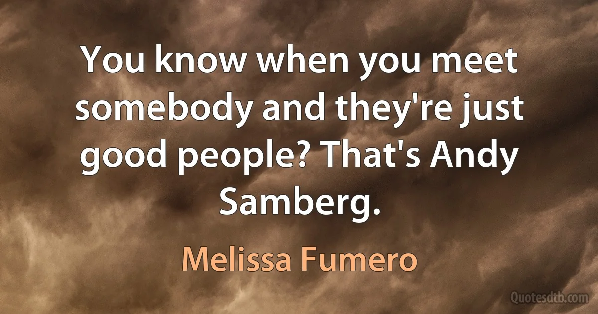 You know when you meet somebody and they're just good people? That's Andy Samberg. (Melissa Fumero)