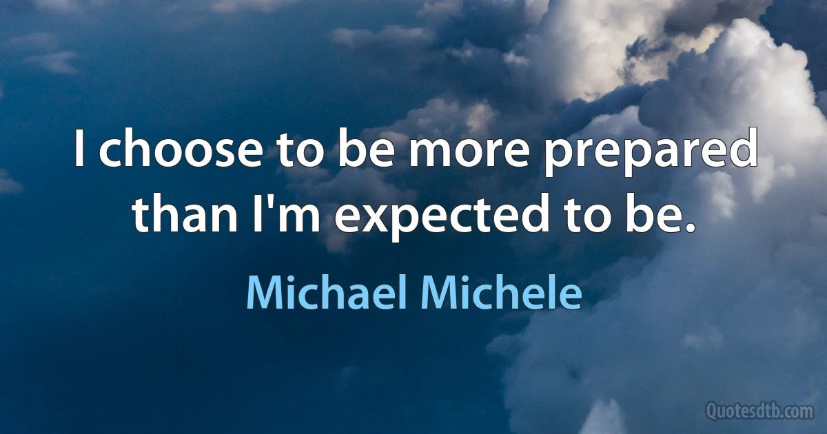 I choose to be more prepared than I'm expected to be. (Michael Michele)