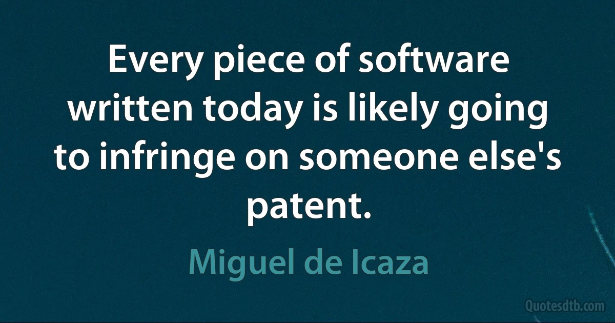 Every piece of software written today is likely going to infringe on someone else's patent. (Miguel de Icaza)