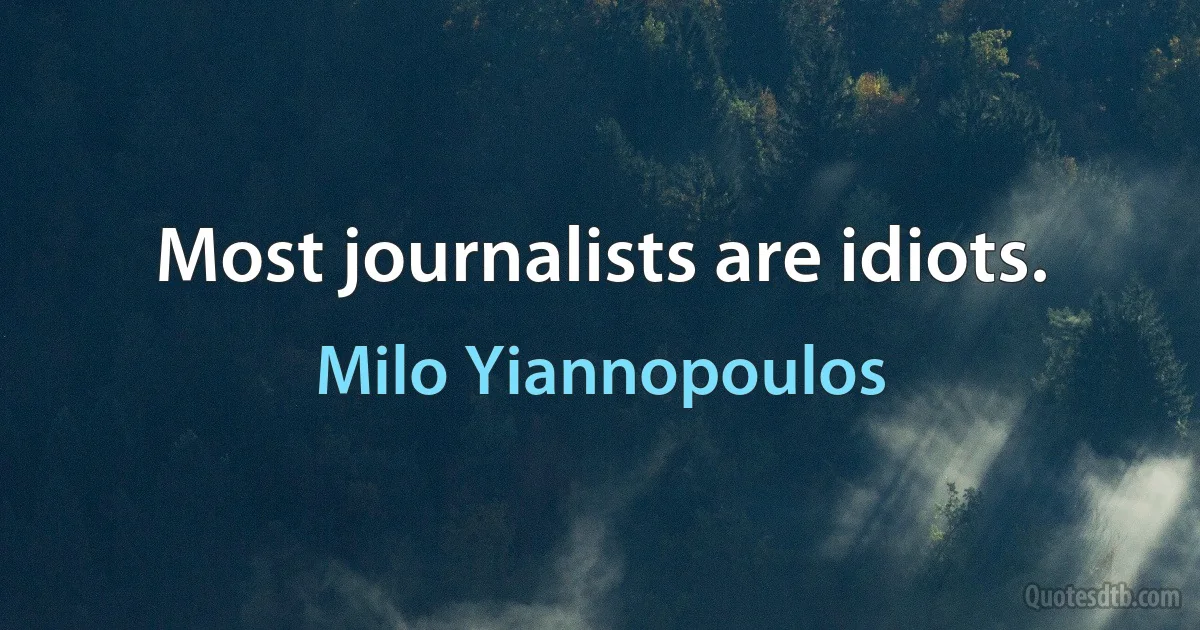 Most journalists are idiots. (Milo Yiannopoulos)