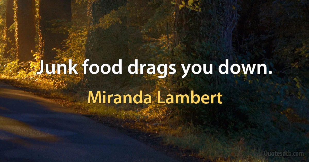 Junk food drags you down. (Miranda Lambert)