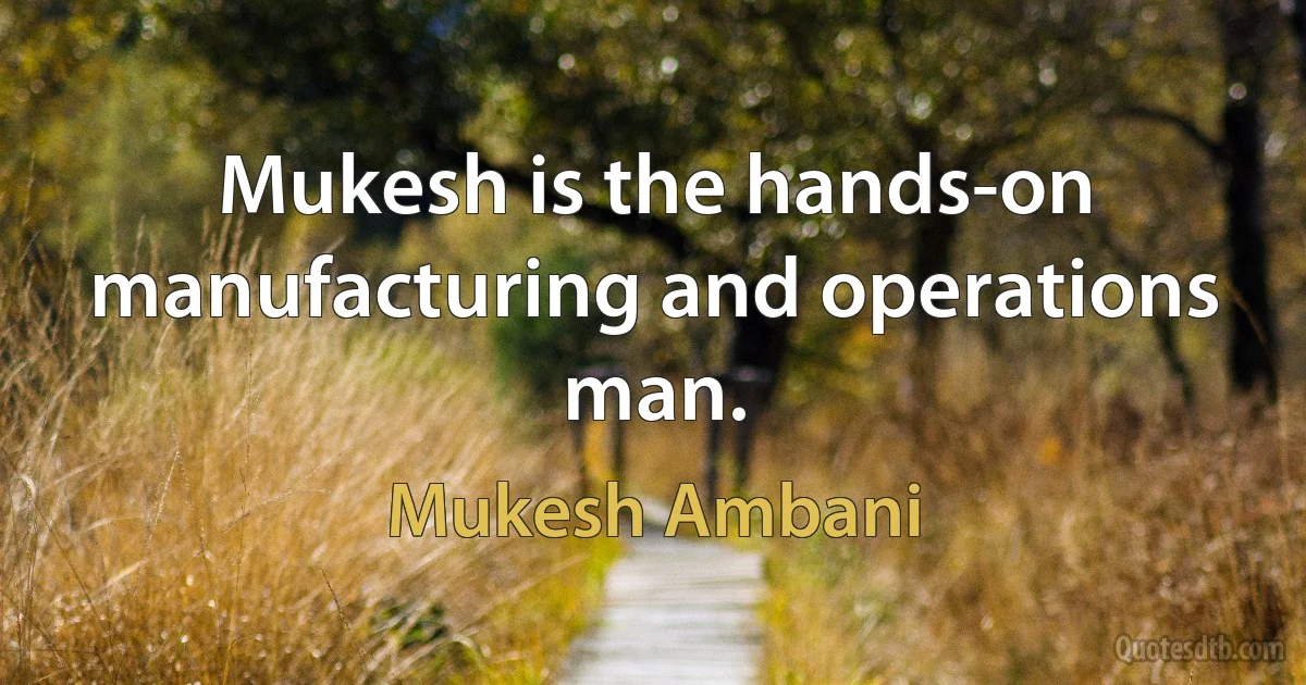 Mukesh is the hands-on manufacturing and operations man. (Mukesh Ambani)