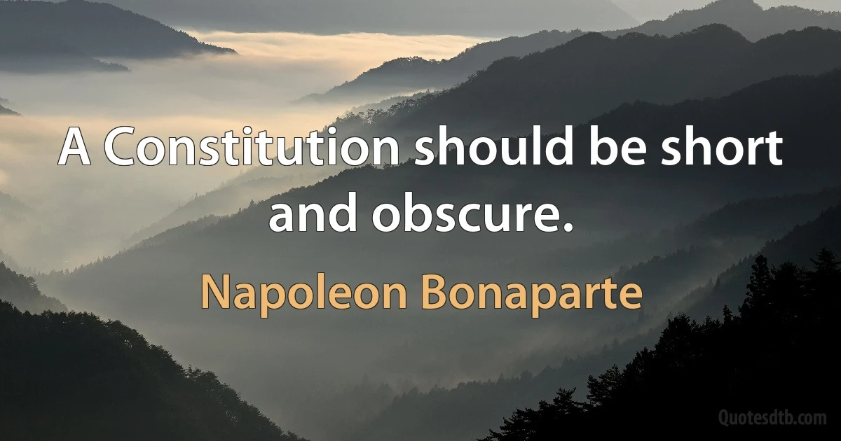 A Constitution should be short and obscure. (Napoleon Bonaparte)