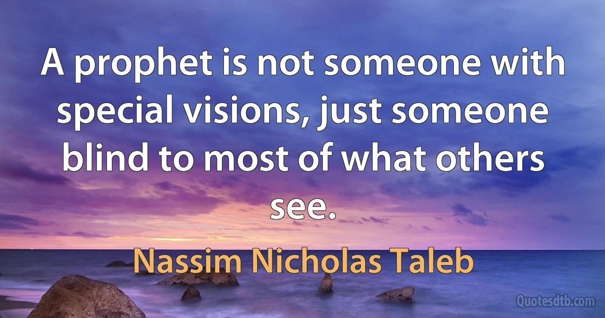 A prophet is not someone with special visions, just someone blind to most of what others see. (Nassim Nicholas Taleb)