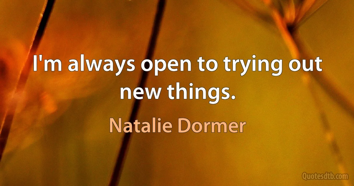 I'm always open to trying out new things. (Natalie Dormer)