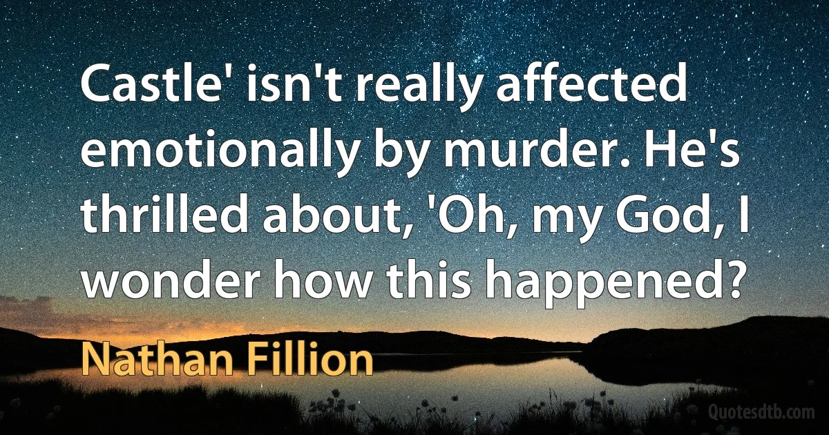 Castle' isn't really affected emotionally by murder. He's thrilled about, 'Oh, my God, I wonder how this happened? (Nathan Fillion)