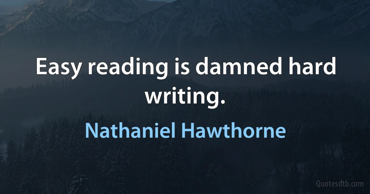 Easy reading is damned hard writing. (Nathaniel Hawthorne)