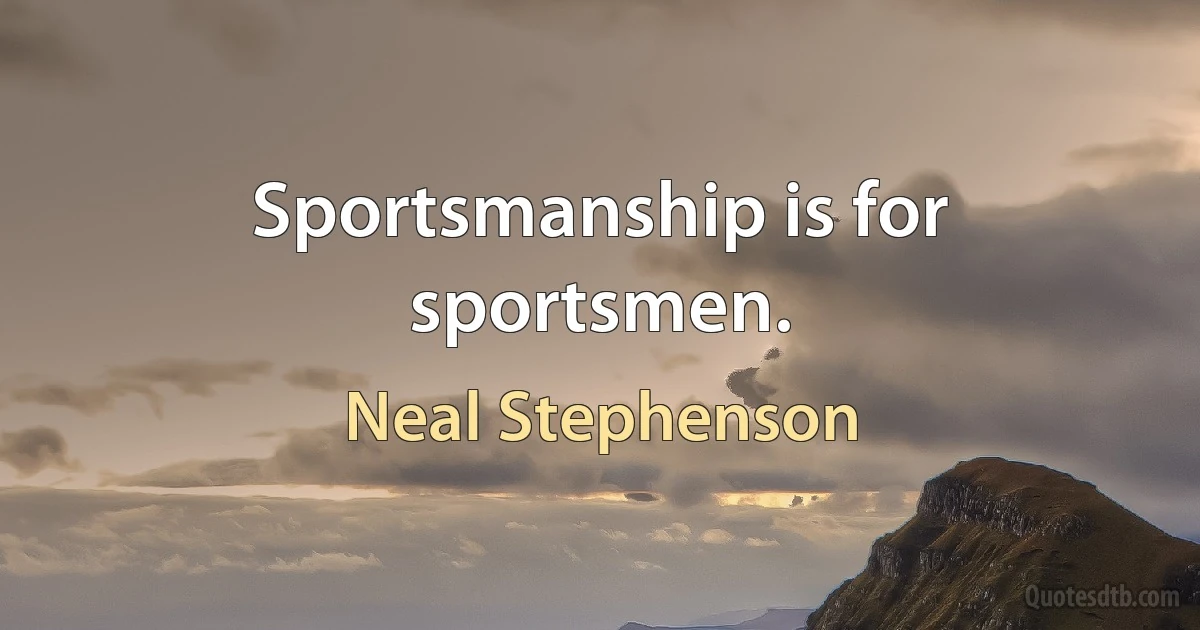 Sportsmanship is for sportsmen. (Neal Stephenson)