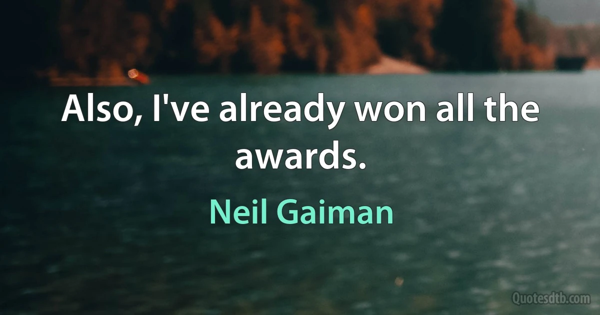 Also, I've already won all the awards. (Neil Gaiman)