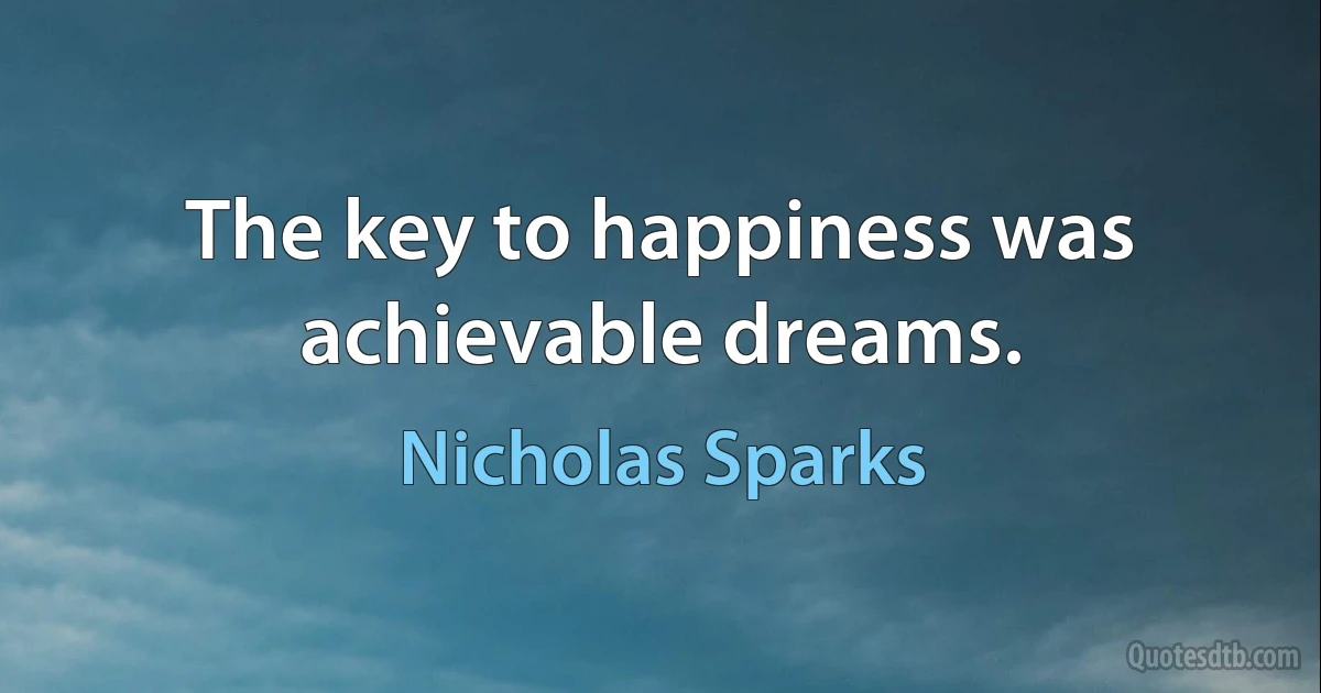 The key to happiness was achievable dreams. (Nicholas Sparks)