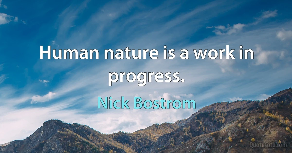 Human nature is a work in progress. (Nick Bostrom)