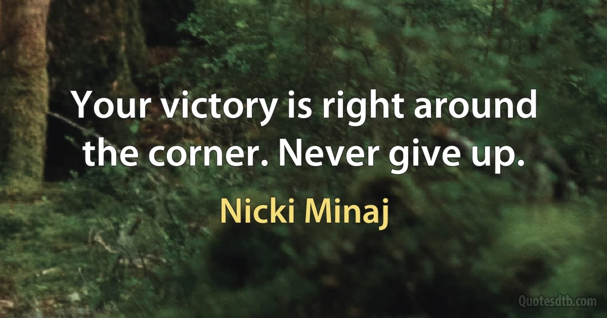 Your victory is right around the corner. Never give up. (Nicki Minaj)