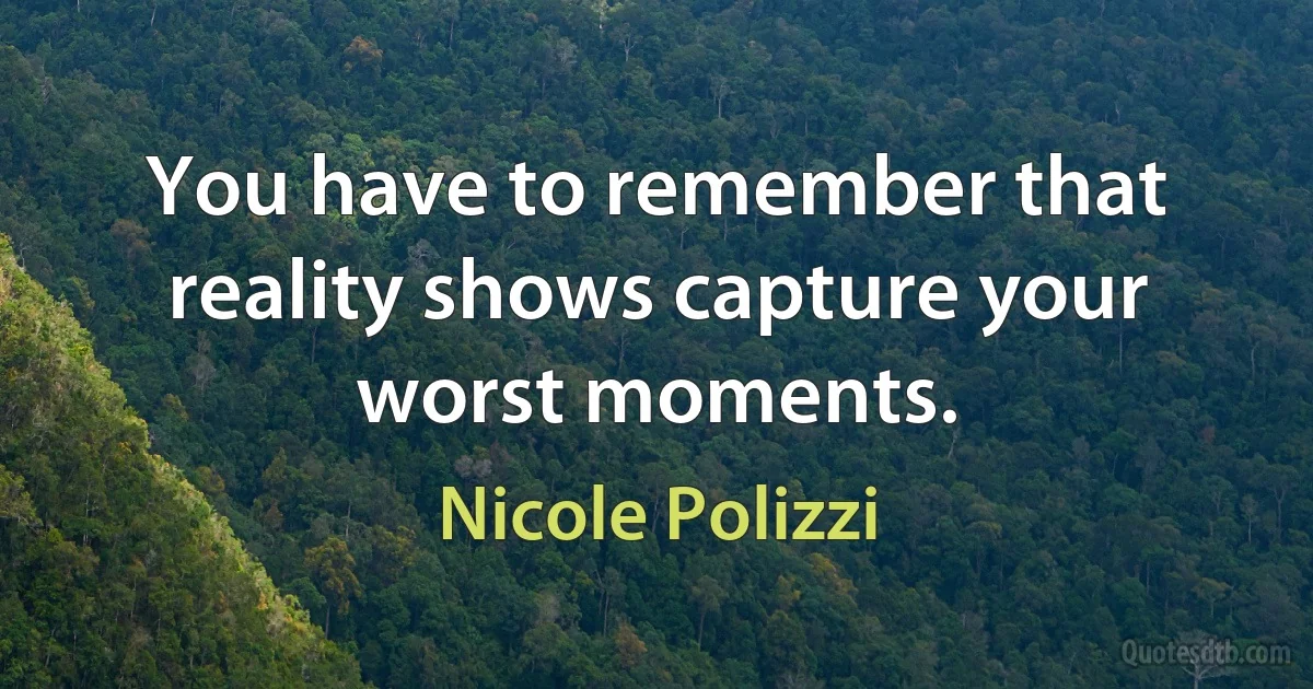 You have to remember that reality shows capture your worst moments. (Nicole Polizzi)