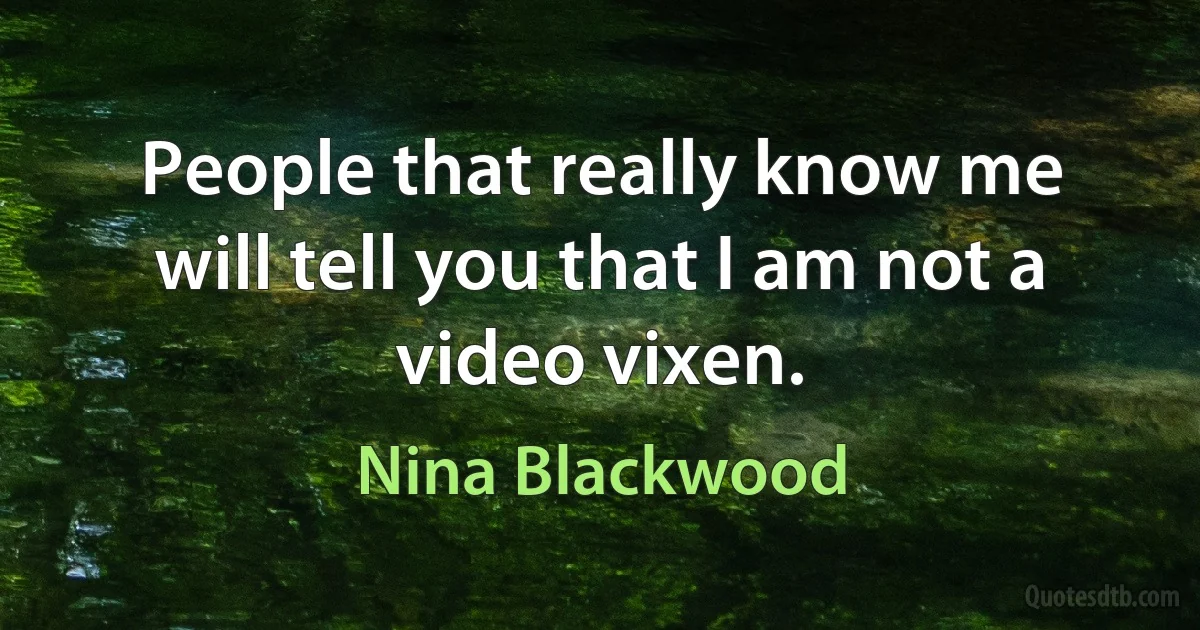 People that really know me will tell you that I am not a video vixen. (Nina Blackwood)