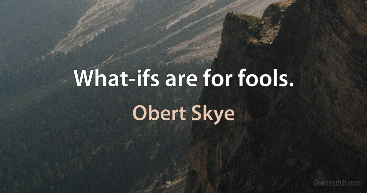 What-ifs are for fools. (Obert Skye)