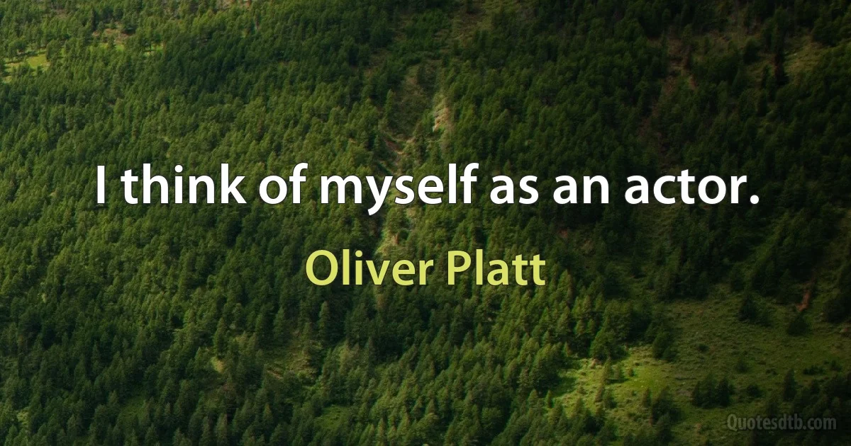 I think of myself as an actor. (Oliver Platt)