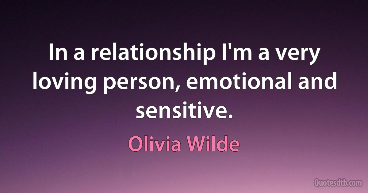 In a relationship I'm a very loving person, emotional and sensitive. (Olivia Wilde)