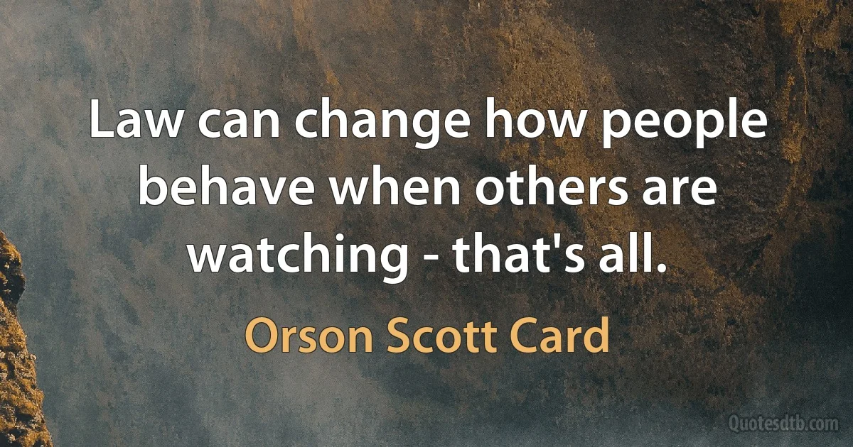 Law can change how people behave when others are watching - that's all. (Orson Scott Card)