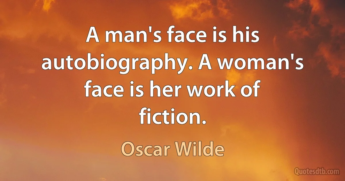 A man's face is his autobiography. A woman's face is her work of fiction. (Oscar Wilde)