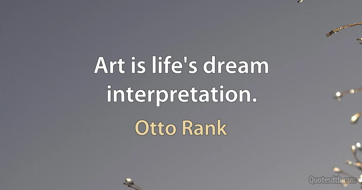 Art is life's dream interpretation. (Otto Rank)