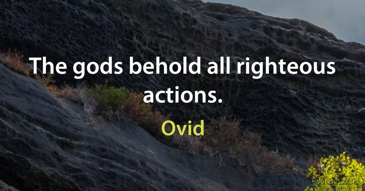 The gods behold all righteous actions. (Ovid)