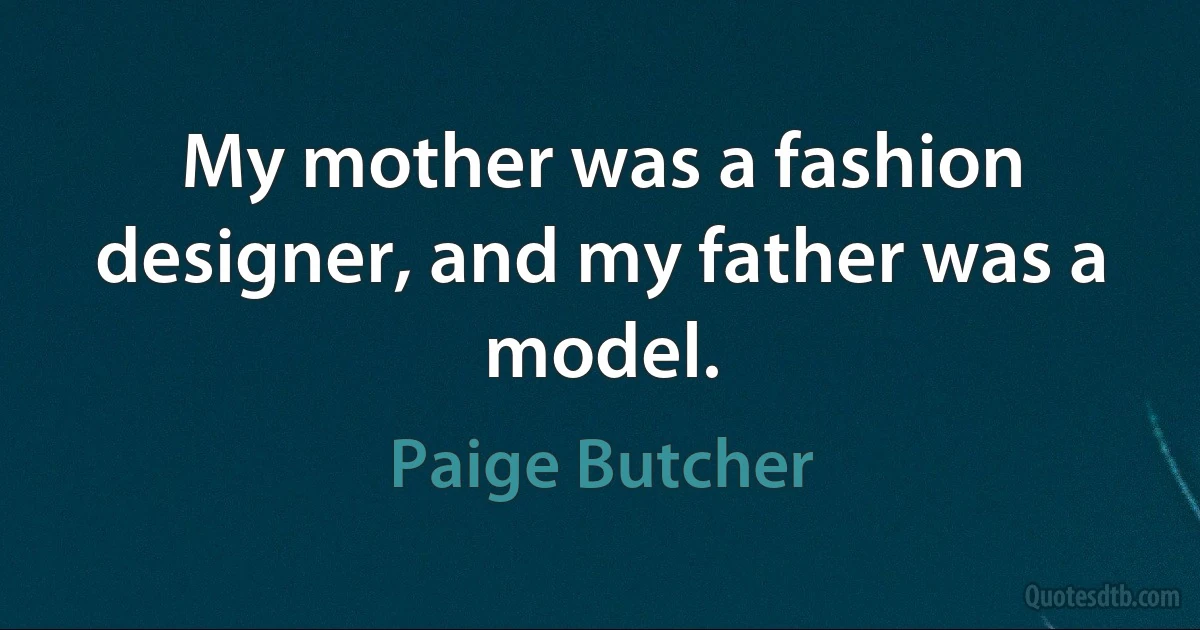 My mother was a fashion designer, and my father was a model. (Paige Butcher)