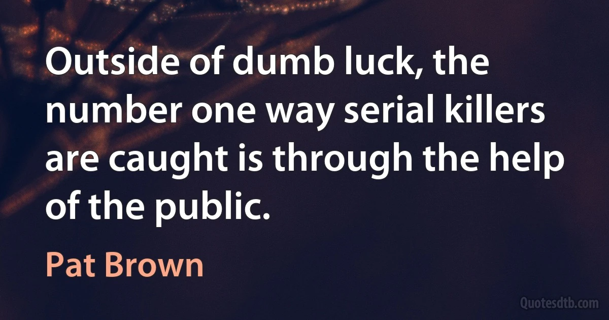 Outside of dumb luck, the number one way serial killers are caught is through the help of the public. (Pat Brown)