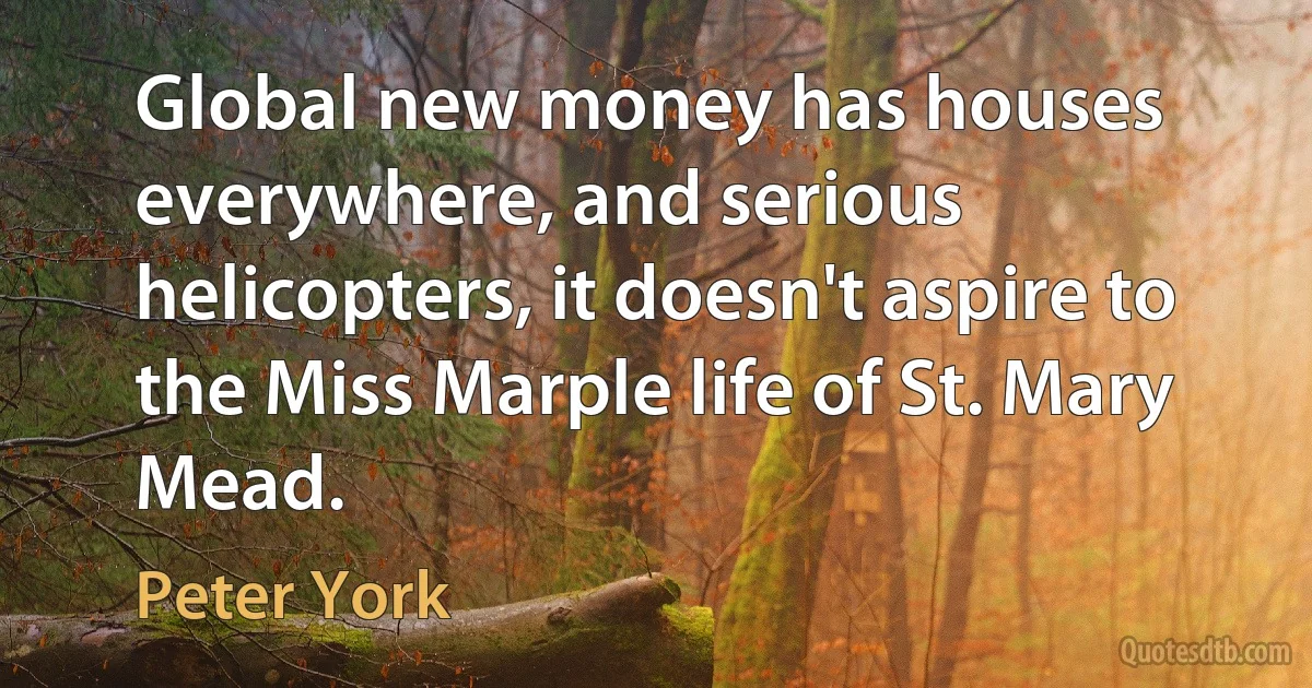 Global new money has houses everywhere, and serious helicopters, it doesn't aspire to the Miss Marple life of St. Mary Mead. (Peter York)