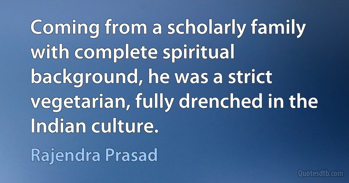 Coming from a scholarly family with complete spiritual background, he was a strict vegetarian, fully drenched in the Indian culture. (Rajendra Prasad)