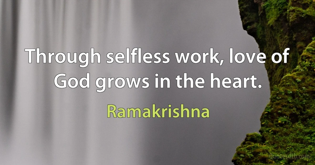 Through selfless work, love of God grows in the heart. (Ramakrishna)