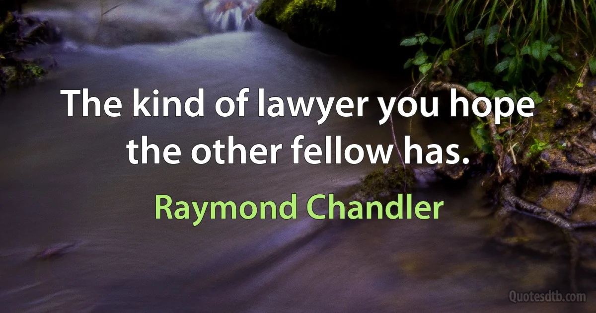 The kind of lawyer you hope the other fellow has. (Raymond Chandler)