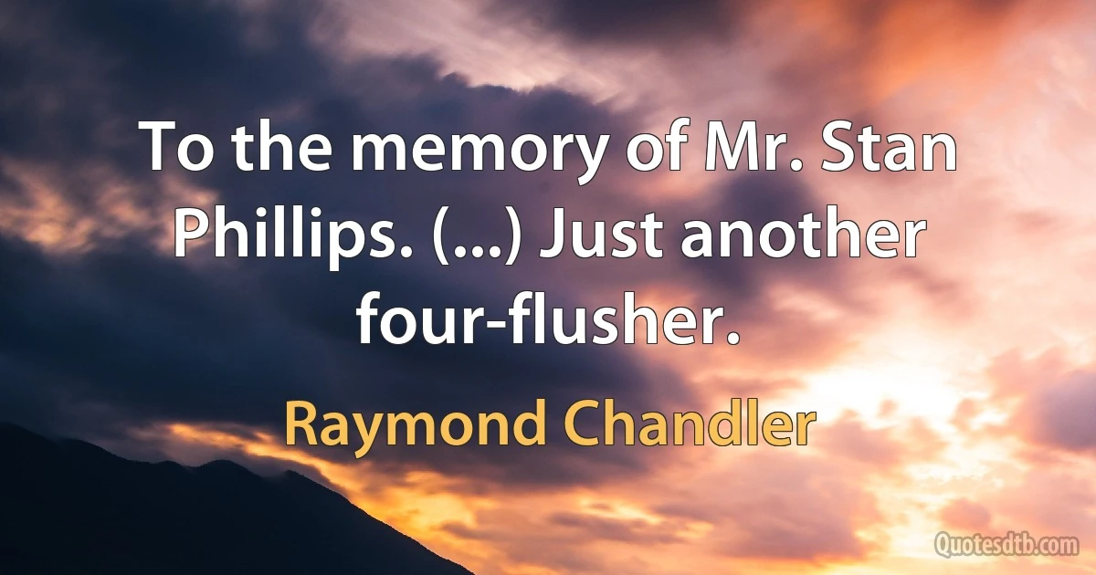 To the memory of Mr. Stan Phillips. (...) Just another four-flusher. (Raymond Chandler)