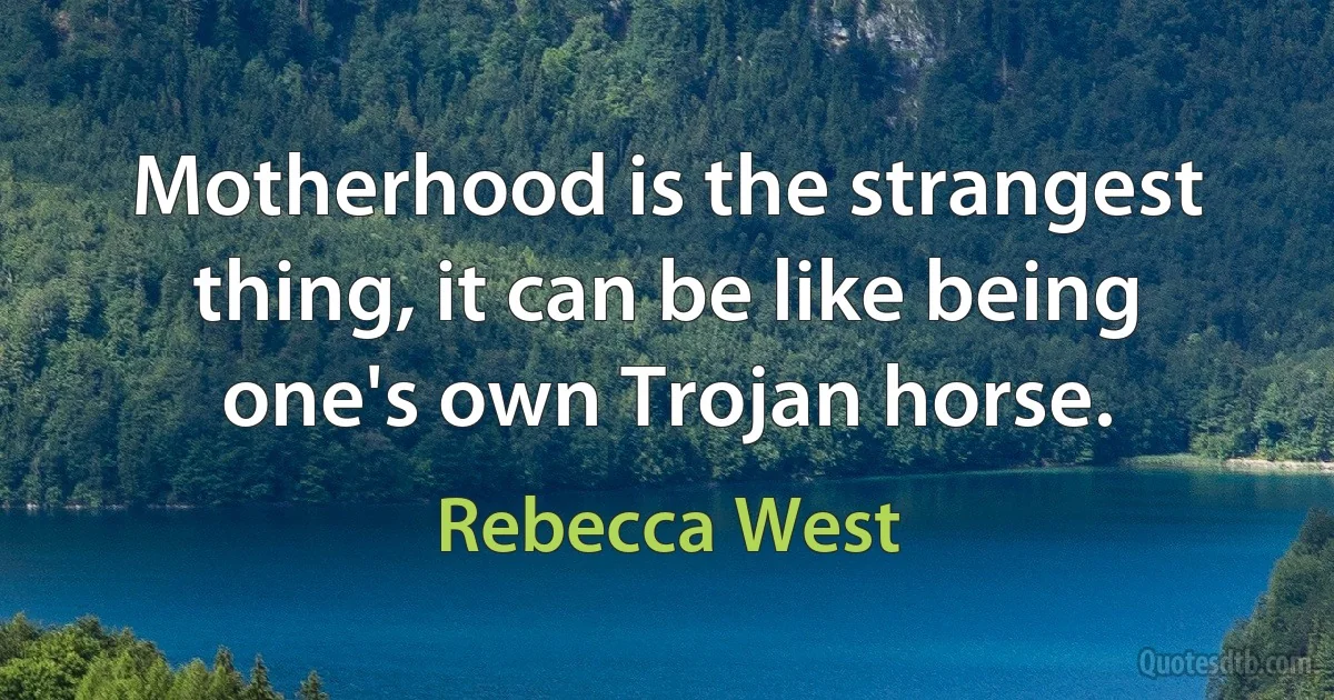 Motherhood is the strangest thing, it can be like being one's own Trojan horse. (Rebecca West)