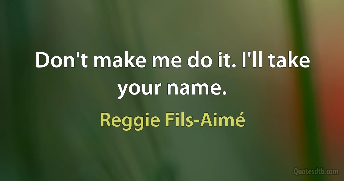 Don't make me do it. I'll take your name. (Reggie Fils-Aimé)