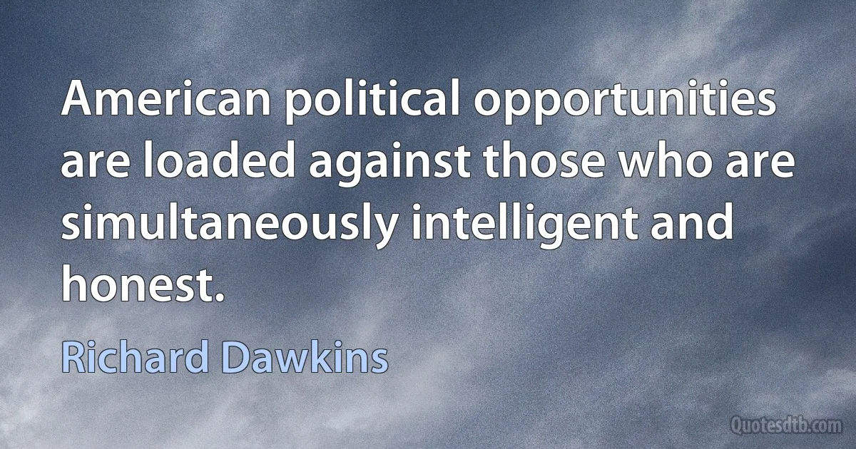 American political opportunities are loaded against those who are simultaneously intelligent and honest. (Richard Dawkins)